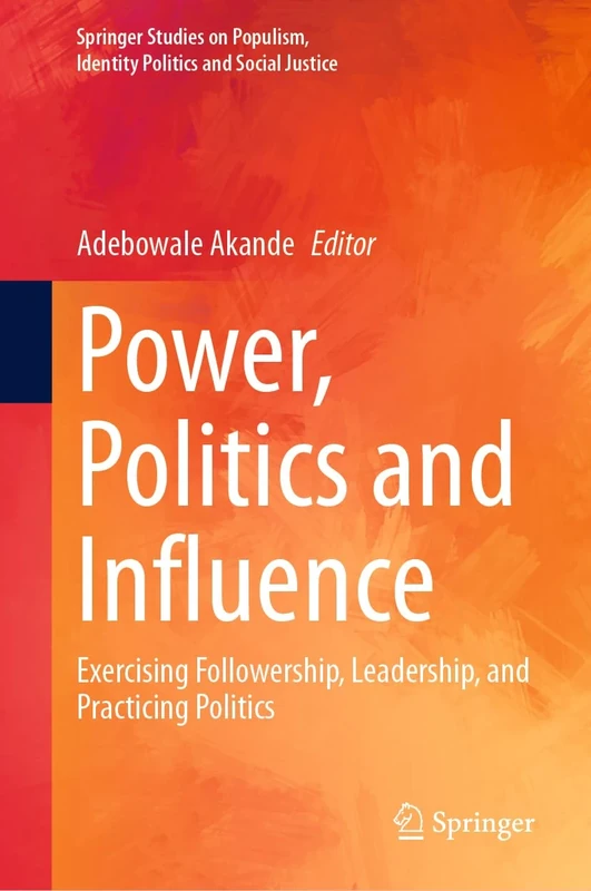 Power, Politics and Influence: Exercising Followership, Leadership, and Practicing Politics (Springer Studies on Populism, Identity Politics and Social Justice)