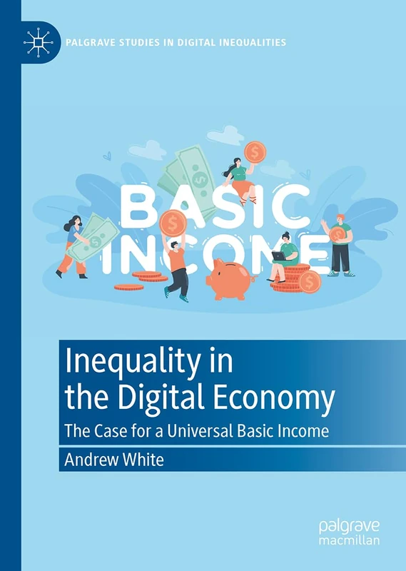 Inequality in the Digital Economy: The Case for a Universal Basic Income (Palgrave Studies in Digital Inequalities)