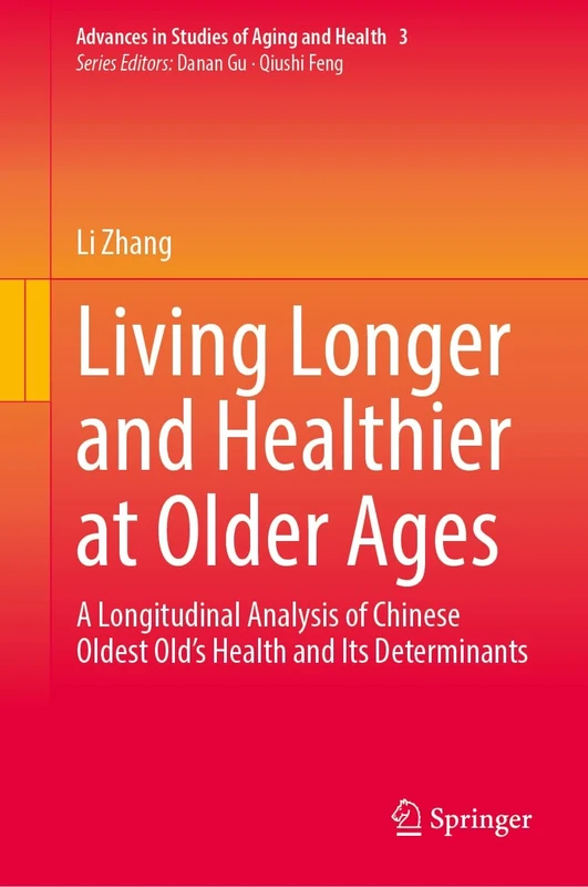 Living Longer and Healthier at Older Ages: A Longitudinal Analysis of Chinese Oldest Old’s Health and Its Determinants: 3 (Advances in Studies of Aging and Health, 3)
