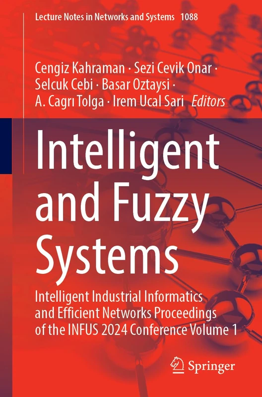 Intelligent and Fuzzy Systems: Intelligent Industrial Informatics and Efficient Networks Proceedings of the INFUS 2024 Conference, Volume 1: 1088 (Lecture Notes in Networks and Systems, 1088)