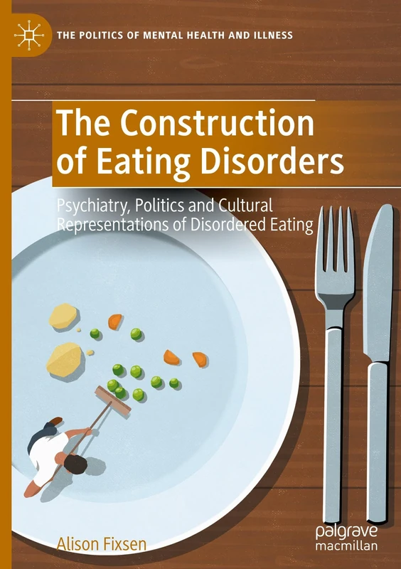 The Construction of Eating Disorders: Psychiatry, Politics and Cultural Representations of Disordered Eating (The Politics of Mental Health and Illness)