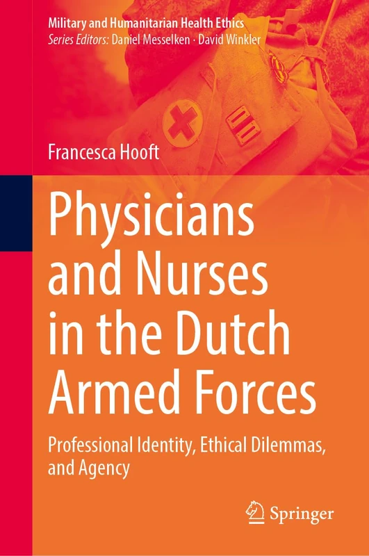 Physicians and Nurses in the Dutch Armed Forces: Professional Identity, Ethical Dilemmas, and Agency (Military and Humanitarian Health Ethics)