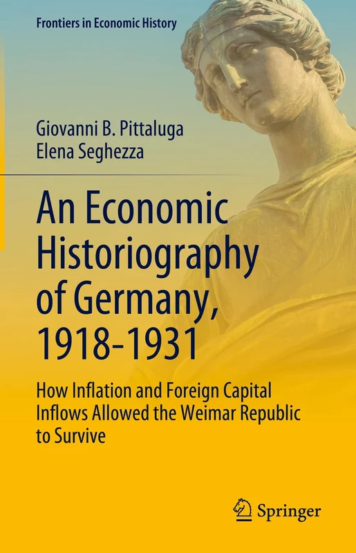 An Economic Historiography of Germany, 1918-1931: How Inflation and Foreign Capital Inflows Allowed the Weimar Republic to Survive (Frontiers in Economic History)