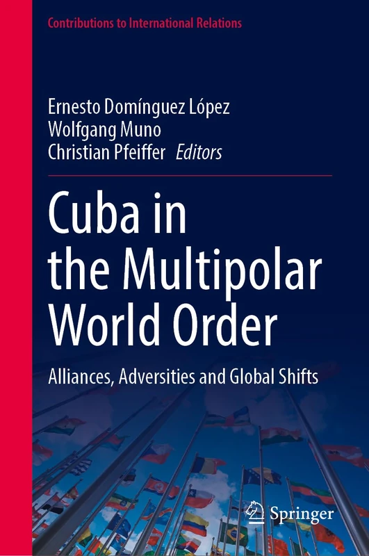 Cuba in the Multipolar World Order: Alliances, Adversities and Global Shifts (Contributions to International Relations)
