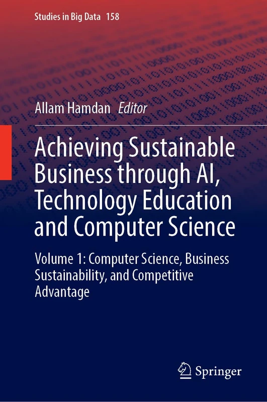 Achieving Sustainable Business through AI, Technology Education and Computer Science: Volume 1: Computer Science, Business Sustainability, and Competitive Advantage: 158 (Studies in Big Data, 158)