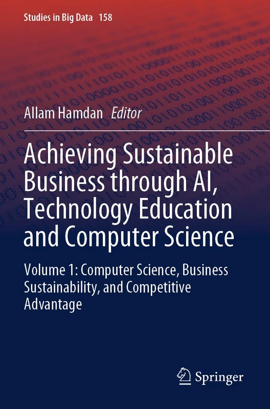Achieving Sustainable Business through AI, Technology Education and Computer Science: Volume 1: Computer Science, Business Sustainability, and Competitive Advantage (Studies in Big Data, 158)