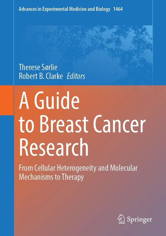 A Guide to Breast Cancer Research: From Cellular Heterogeneity and Molecular Mechanisms to Therapy: 1464 (Advances in Experimental Medicine and Biology, 1464)