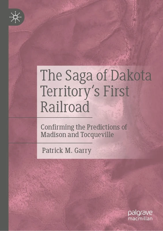 The Saga of Dakota Territory's First Railroad: Confirming the Predictions of Madison and Tocqueville
