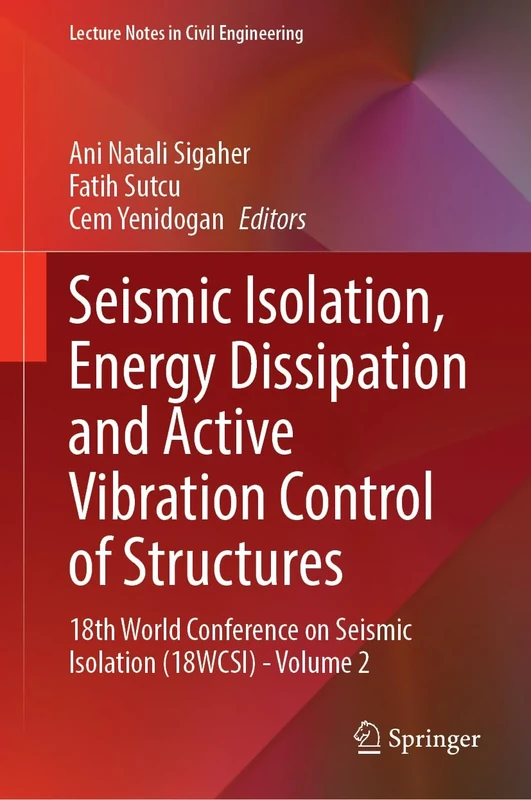 Seismic Isolation, Energy Dissipation and Active Vibration Control of Structures: 18th World Conference on Seismic Isolation (18WCSI) - Volume 2: 412 (Lecture Notes in Civil Engineering, 412)