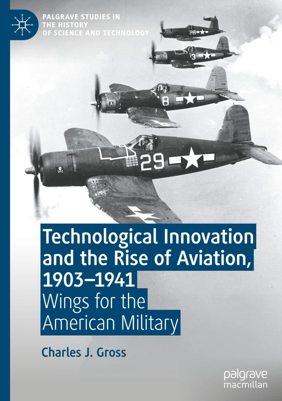 Technological Innovation and the Rise of Aviation, 1903-1941: Wings for the American Military (Palgrave Studies in the History of Science and Technology)