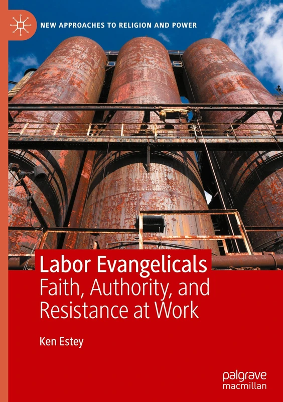 Labor Evangelicals: Faith, Authority, and Resistance at Work (New Approaches to Religion and Power)