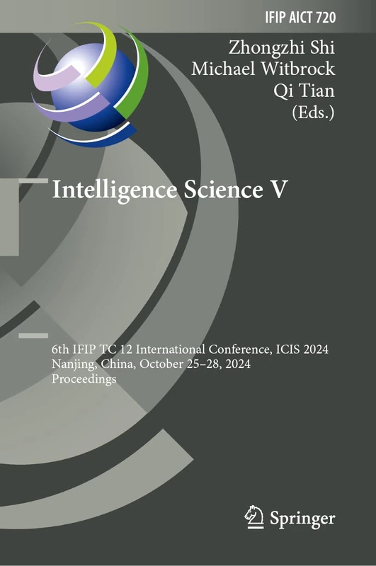 Intelligence Science V: 6th IFIP TC 12 International Conference, ICIS 2024, Nanjing, China, October 25–28, 2024, Proceedings: 720 (IFIP Advances in Information and Communication Technology, 720) - Image 1
