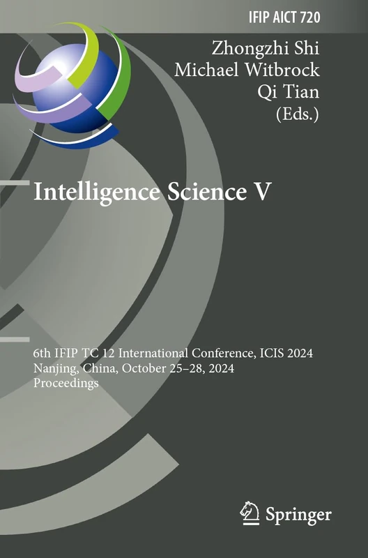 Intelligence Science V: 6th IFIP TC 12 International Conference, ICIS 2024, Nanjing, China, October 25–28, 2024, Proceedings (IFIP Advances in Information and Communication Technology, 720)