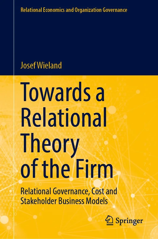 Towards a Relational Theory of the Firm: Relational Governance, Cost and Stakeholder Business Models (Relational Economics and Organization Governance)