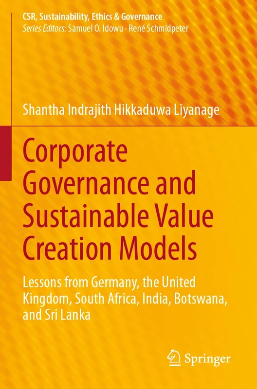Corporate Governance and Sustainable Value Creation Models: Lessons from Germany, the United Kingdom, South Africa, India, Botswana, and Sri Lanka (CSR, Sustainability, Ethics & Governance)