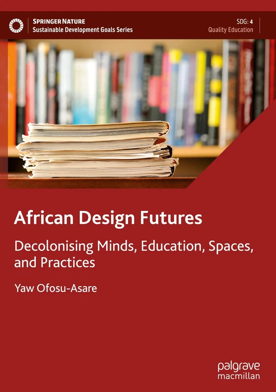 African Design Futures: Decolonising Minds, Education, Spaces, and Practices (Sustainable Development Goals Series)
