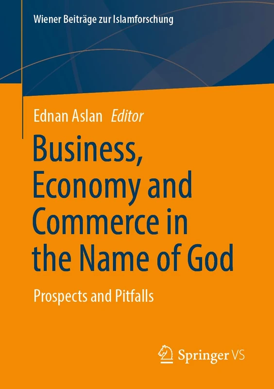 Business, Economy and Commerce in the Name of God: Prospects and Pitfalls (Wiener Beiträge zur Islamforschung)