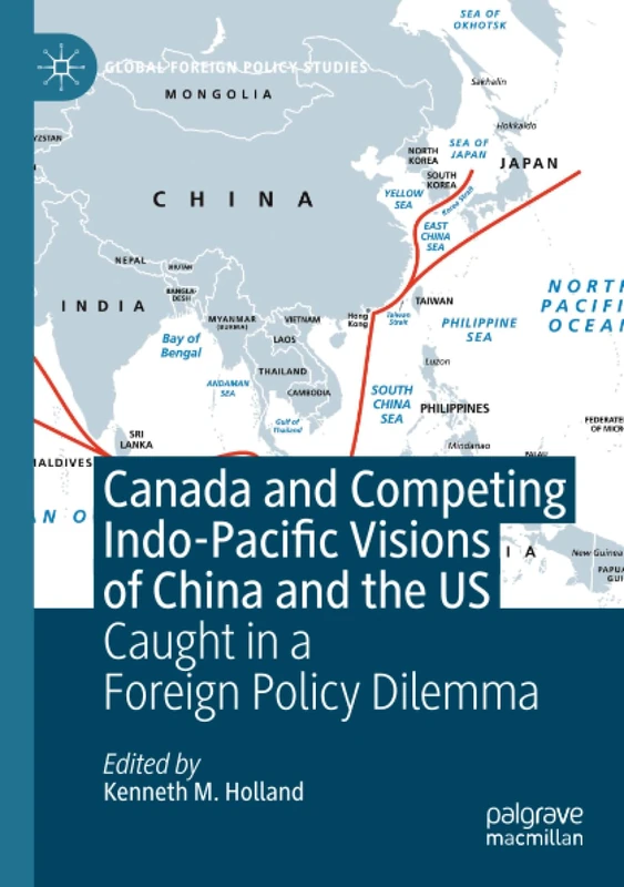Canada and Competing Indo-Pacific Visions of China and the US: Caught in a Foreign Policy Dilemma (Global Foreign Policy Studies)