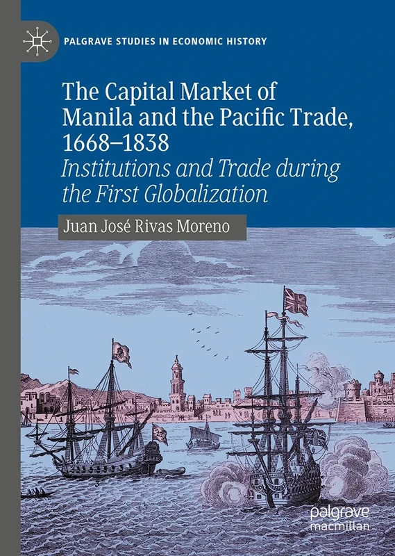 The Capital Market of Manila and the Pacific Trade, 1668-1838: Institutions and Trade during the First Globalization (Palgrave Studies in Economic History)