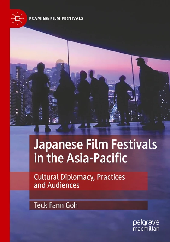 Japanese Film Festivals in the Asia-Pacific: Cultural Diplomacy, Practices and Audiences (Framing Film Festivals)