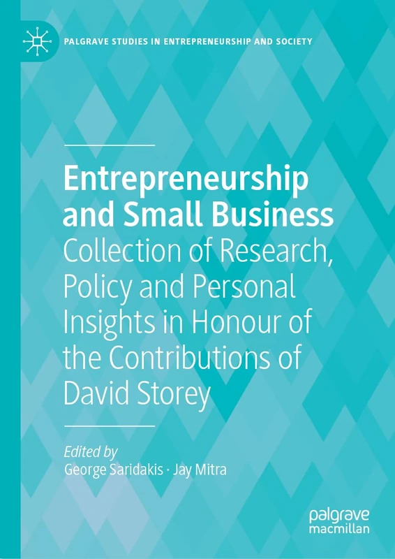 Entrepreneurship and Small Business: Collection of Research, Policy and Personal Insights in Honour of the Contributions of David Storey (Palgrave Studies in Entrepreneurship and Society)