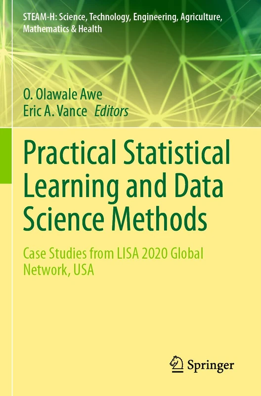 Practical Statistical Learning and Data Science Methods: Case Studies from LISA 2020 Global Network, USA (STEAM-H: Science, Technology, Engineering, Agriculture, Mathematics & Health)