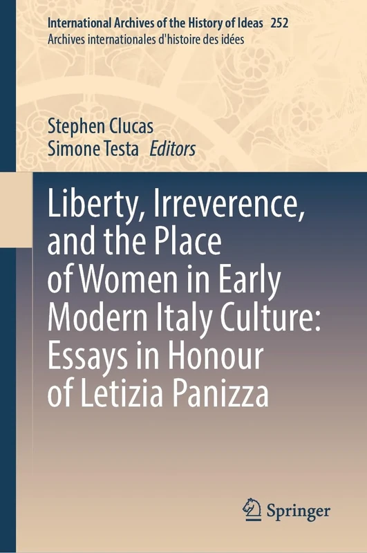 Liberty, Irreverence, and the Place of Women in Early Modern Italian Culture: Essays in Honour of Letizia Panizza: 252 (International Archives of the ... internationales d'histoire des idées, 252)