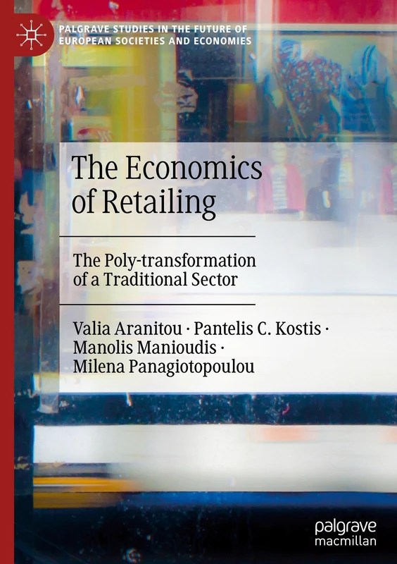 The Economics of Retailing: The Poly-transformation of a Traditional Sector (Palgrave Studies in the Future of European Societies and Economies)