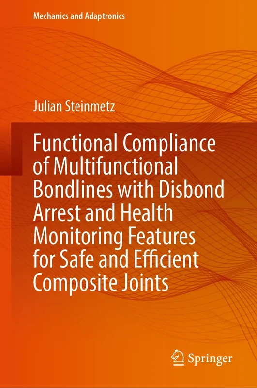 Functional Compliance of Multifunctional Bondlines with Disbond Arrest and Health Monitoring Features for Safe and Efficient Composite Joints (Mechanics and Adaptronics)