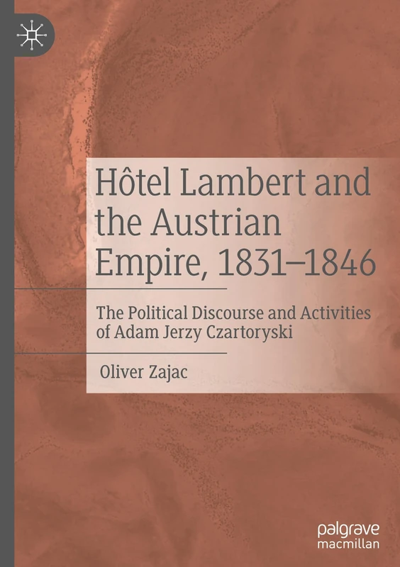 Hôtel Lambert and the Austrian Empire, 1831–1846: The Political Discourse and Activities of Adam Jerzy Czartoryski
