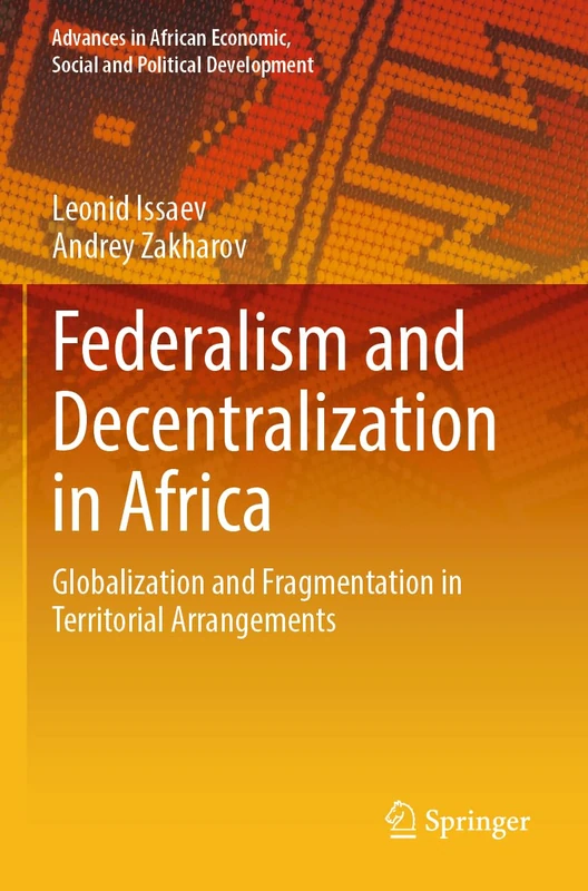 Federalism and Decentralization in Africa: Globalization and Fragmentation in Territorial Arrangements (Advances in African Economic, Social and Political Development)
