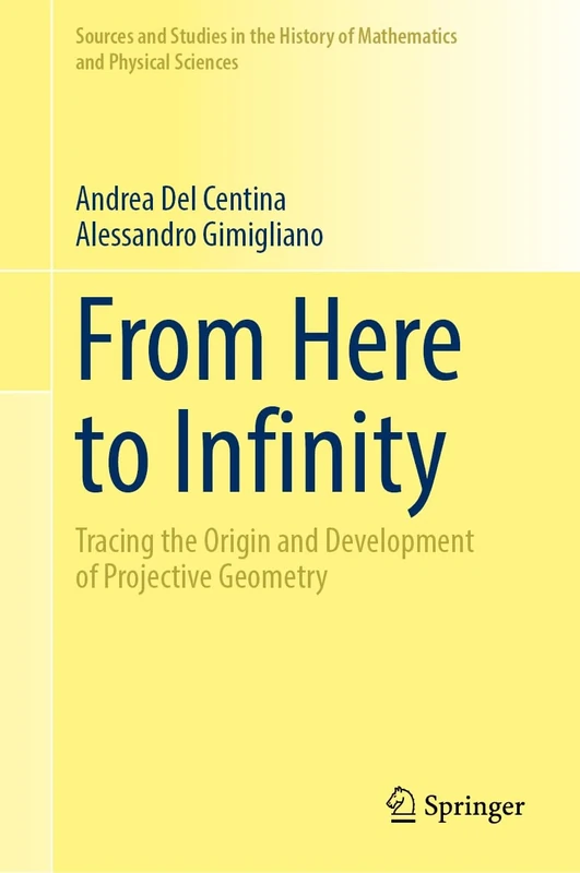 From Here to Infinity: Tracing the Origin and Development of Projective Geometry (Sources and Studies in the History of Mathematics and Physical Sciences)