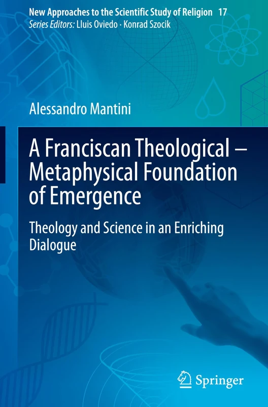 A Franciscan Theological-Metaphysical Foundation of Emergence: Theology and Science in an Enriching Dialogue: 17 (New Approaches to the Scientific Study of Religion, 17)