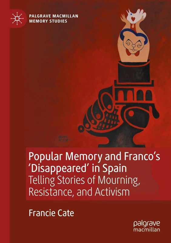 Popular Memory and Franco's 'Disappeared' in Spain: Telling Stories of Mourning, Resistance, and Activism (Palgrave Macmillan Memory Studies)