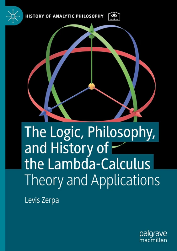 The Logic, Philosophy, and History of the Lambda-Calculus: Theory and Applications (History of Analytic Philosophy)