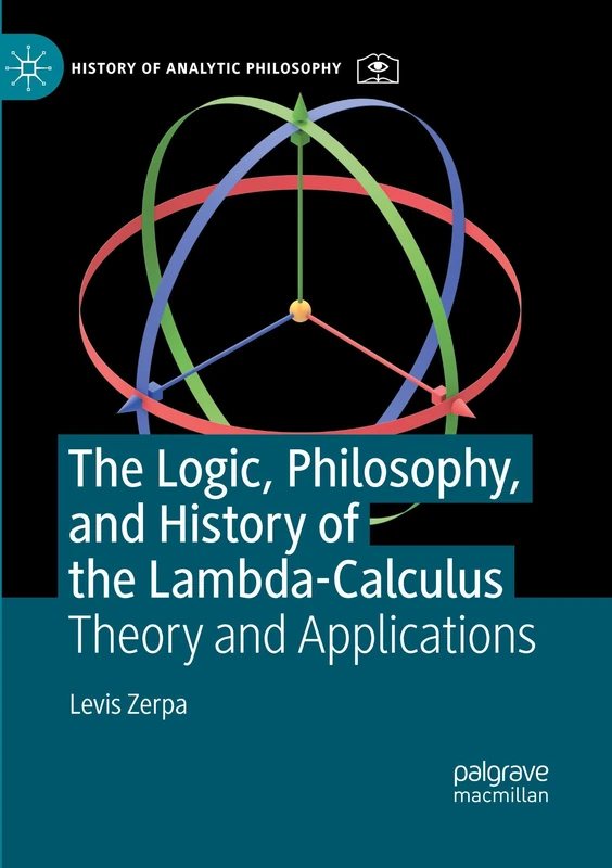 The Logic, Philosophy, and History of the Lambda-Calculus: Theory and Applications (History of Analytic Philosophy)
