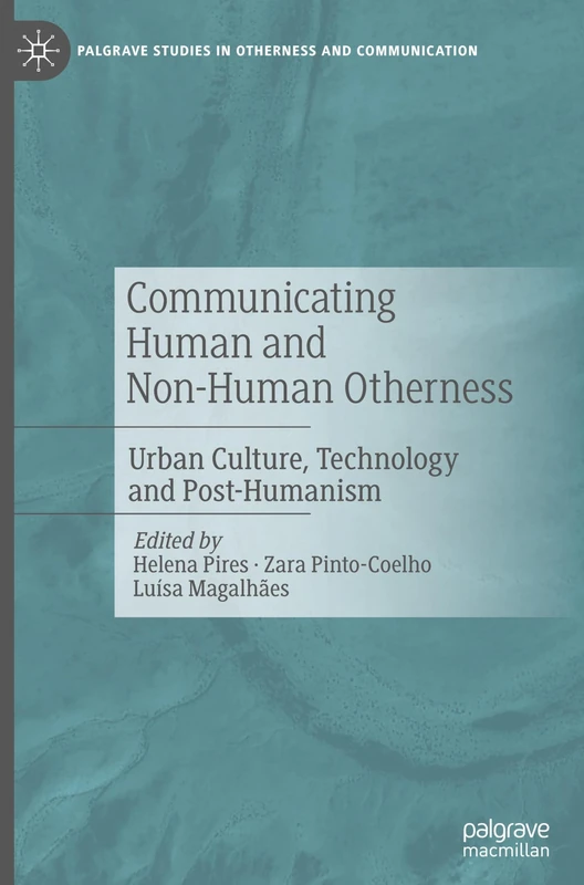 Communicating Human and Non-Human Otherness: Urban Culture, Technology and Post-Humanism (Palgrave Studies in Otherness and Communication)