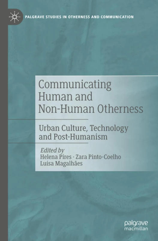 Communicating Human and Non-Human Otherness: Urban Culture, Technology and Post-Humanism (Palgrave Studies in Otherness and Communication)