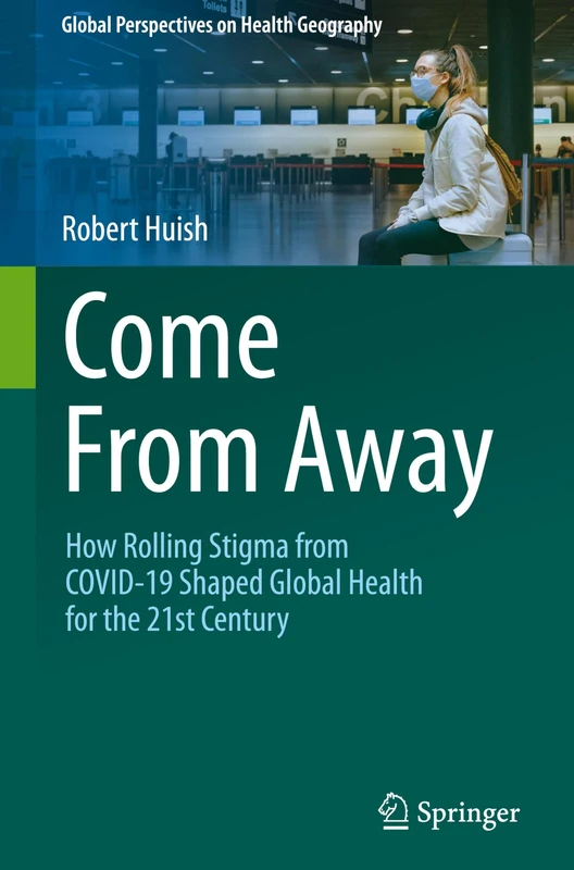 Come From Away: How Rolling Stigma from COVID-19 Shaped Global Health for the 21st Century (Global Perspectives on Health Geography)