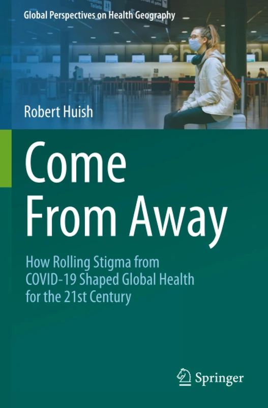 Come From Away: How Rolling Stigma from COVID-19 Shaped Global Health for the 21st Century (Global Perspectives on Health Geography)