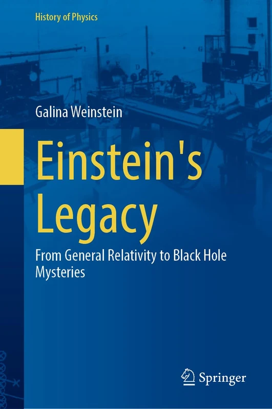 Einstein's Legacy: From General Relativity to Black Hole Mysteries (History of Physics)