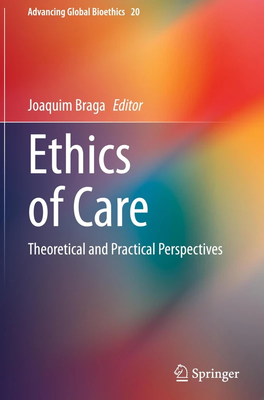 Ethics of Care: Theoretical and Practical Perspectives: 20 (Advancing Global Bioethics, 20)