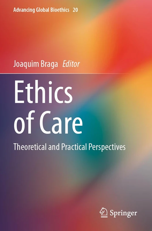 Ethics of Care: Theoretical and Practical Perspectives (Advancing Global Bioethics, 20)