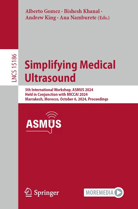 Simplifying Medical Ultrasound: 5th International Workshop, ASMUS 2024, Held in Conjunction with MICCAI 2024, Marrakesh, Morocco, October 6, 2024, ... (Lecture Notes in Computer Science, 15186)