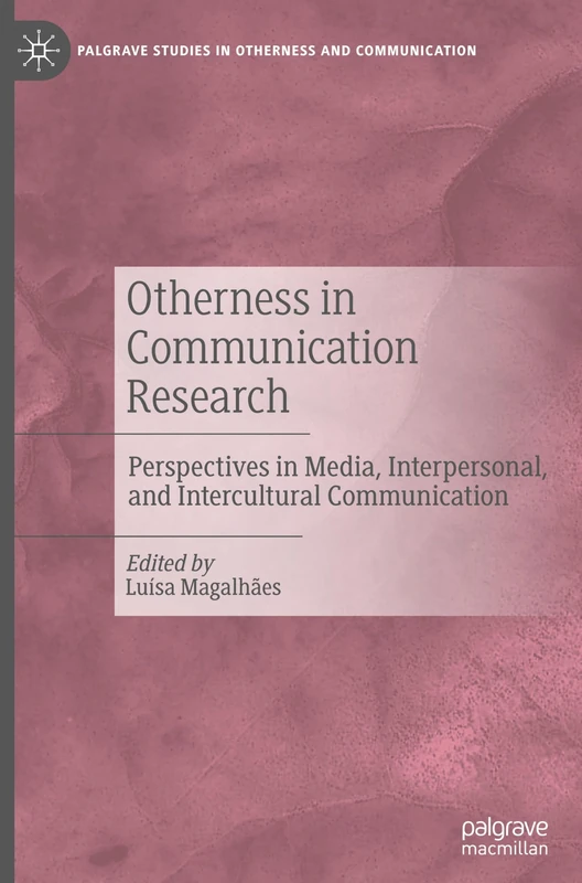 Otherness in Communication Research: Perspectives in Media, Interpersonal, and Intercultural Communication (Palgrave Studies in Otherness and Communication)
