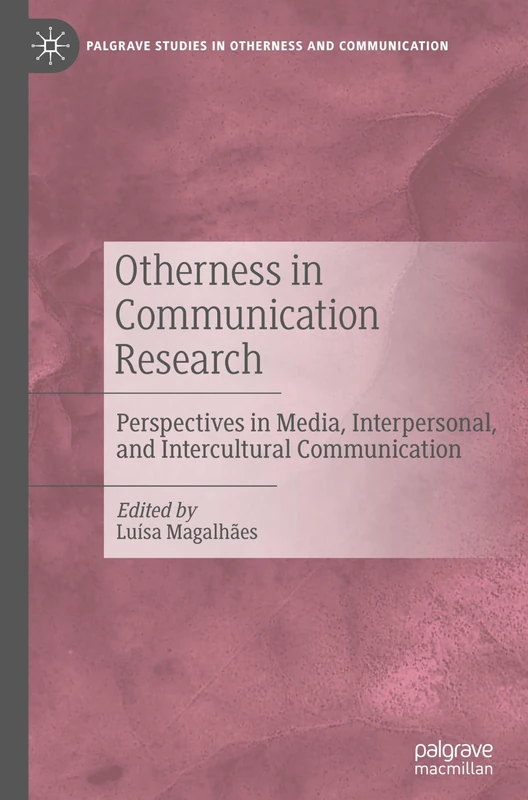 Otherness in Communication Research: Perspectives in Media, Interpersonal, and Intercultural Communication (Palgrave Studies in Otherness and Communication)