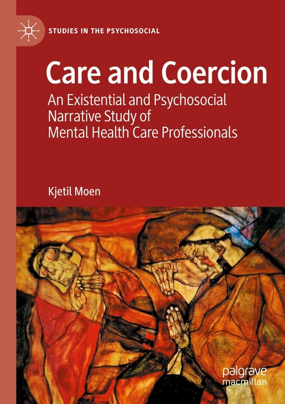 Care and Coercion: An Existential and Psychosocial Narrative Study of Mental Health Care Professionals (Studies in the Psychosocial)