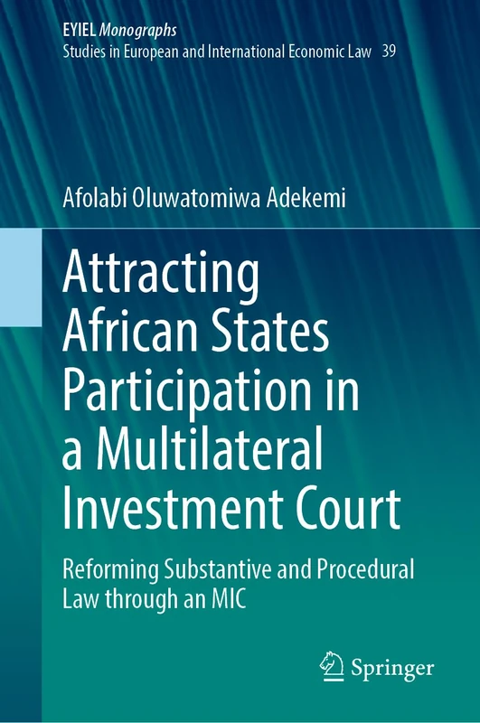 Attracting African States Participation in a Multilateral Investment Court: Reforming Substantive and Procedural Law through an MIC: 39 (European Yearbook of International Economic Law, 39)