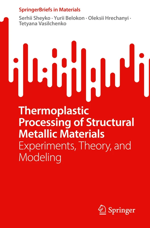 Thermoplastic Processing of Structural Metallic Materials: Experiments, Theory, and Modeling (SpringerBriefs in Materials)