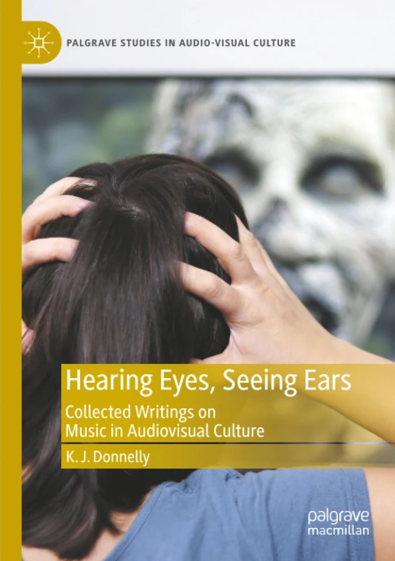 Hearing Eyes, Seeing Ears: Collected Writings on Music in Audiovisual Culture (Palgrave Studies in Audio-Visual Culture)
